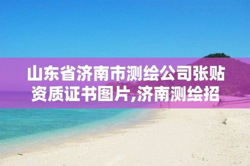 山东省济南市测绘公司张贴资质证书图片,济南测绘招标。