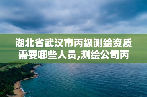 湖北省武汉市丙级测绘资质需要哪些人员,测绘公司丙级资质要求。