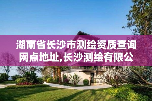 湖南省长沙市测绘资质查询网点地址,长沙测绘有限公司联系电话