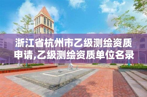 浙江省杭州市乙级测绘资质申请,乙级测绘资质单位名录