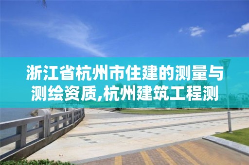 浙江省杭州市住建的测量与测绘资质,杭州建筑工程测量。