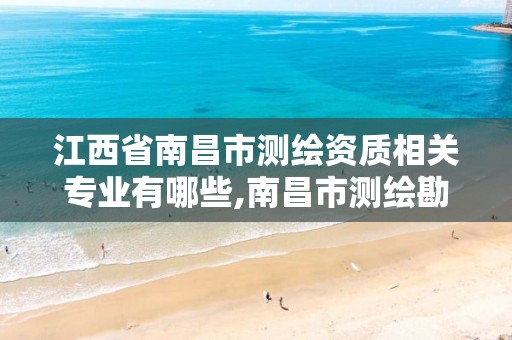 江西省南昌市测绘资质相关专业有哪些,南昌市测绘勘察研究院有限公司