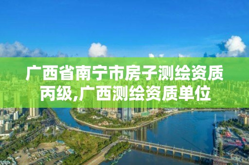 广西省南宁市房子测绘资质丙级,广西测绘资质单位