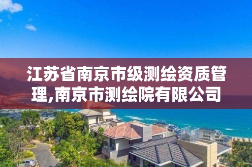 江苏省南京市级测绘资质管理,南京市测绘院有限公司。