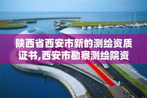 陕西省西安市新的测绘资质证书,西安市勘察测绘院资质等级。