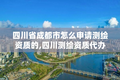 四川省成都市怎么申请测绘资质的,四川测绘资质代办