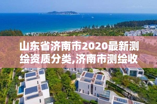 山东省济南市2020最新测绘资质分类,济南市测绘收费标准