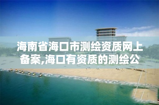 海南省海口市测绘资质网上备案,海口有资质的测绘公司