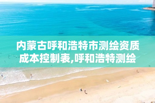 内蒙古呼和浩特市测绘资质成本控制表,呼和浩特测绘公司招聘