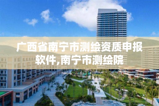 广西省南宁市测绘资质申报软件,南宁市测绘院