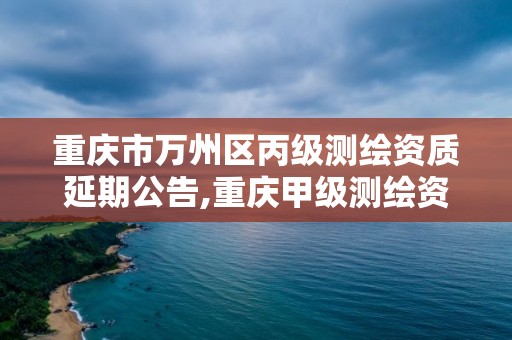 重庆市万州区丙级测绘资质延期公告,重庆甲级测绘资质单位