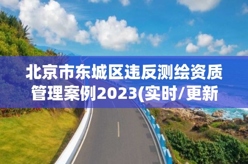 北京市东城区违反测绘资质管理案例2023(实时/更新中)