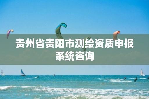 贵州省贵阳市测绘资质申报系统咨询