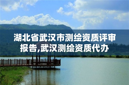 湖北省武汉市测绘资质评审报告,武汉测绘资质代办