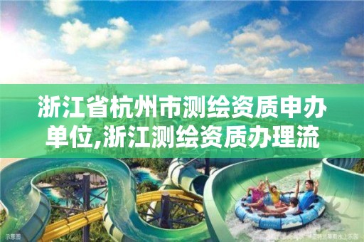 浙江省杭州市测绘资质申办单位,浙江测绘资质办理流程。