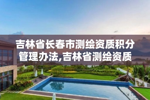 吉林省长春市测绘资质积分管理办法,吉林省测绘资质管理平台