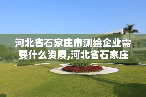 河北省石家庄市测绘企业需要什么资质,河北省石家庄市测绘企业需要什么资质证书。