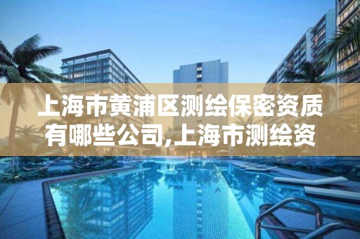 上海市黄浦区测绘保密资质有哪些公司,上海市测绘资质单位名单。