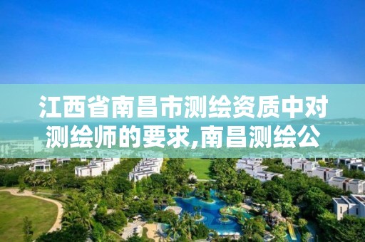 江西省南昌市测绘资质中对测绘师的要求,南昌测绘公司有哪些