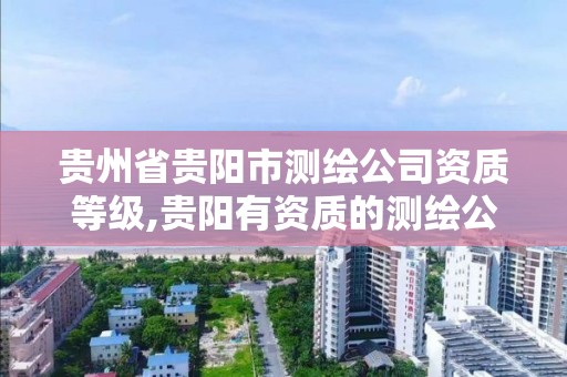 贵州省贵阳市测绘公司资质等级,贵阳有资质的测绘公司