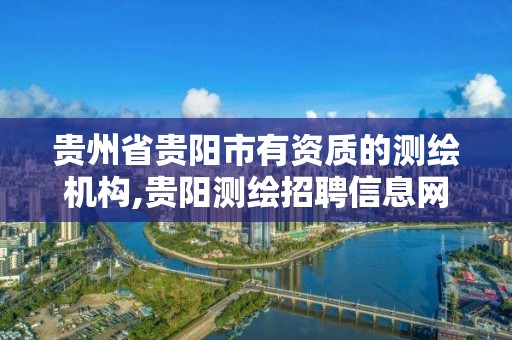 贵州省贵阳市有资质的测绘机构,贵阳测绘招聘信息网