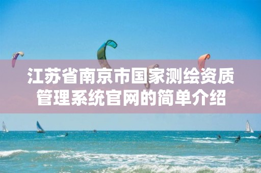 江苏省南京市国家测绘资质管理系统官网的简单介绍