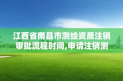 江西省南昌市测绘资质注销审批流程时间,申请注销测绘资质的流程