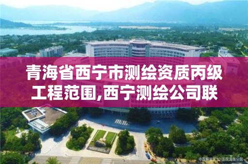 青海省西宁市测绘资质丙级工程范围,西宁测绘公司联系方式