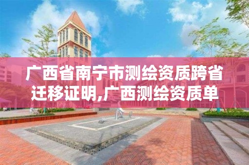 广西省南宁市测绘资质跨省迁移证明,广西测绘资质单位