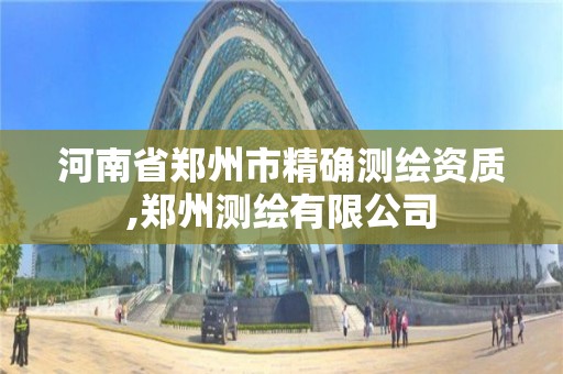 河南省郑州市精确测绘资质,郑州测绘有限公司