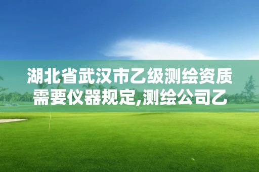 湖北省武汉市乙级测绘资质需要仪器规定,测绘公司乙级资质要求。