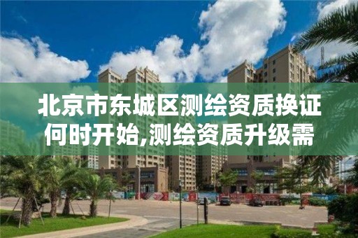 北京市东城区测绘资质换证何时开始,测绘资质升级需要几年