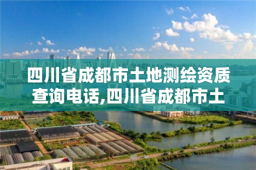 四川省成都市土地测绘资质查询电话,四川省成都市土地测绘资质查询电话是多少。