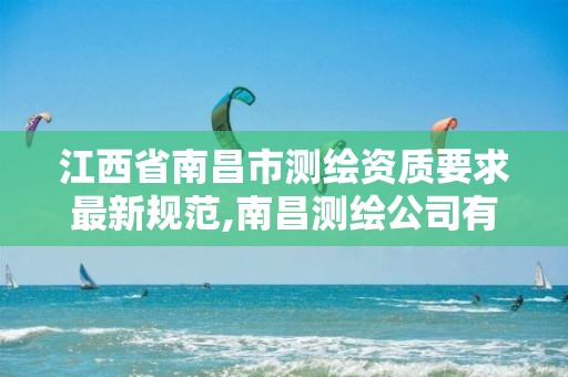 江西省南昌市测绘资质要求最新规范,南昌测绘公司有哪些