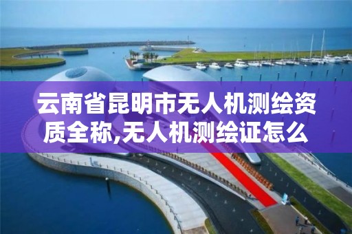 云南省昆明市无人机测绘资质全称,无人机测绘证怎么考