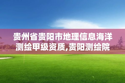 贵州省贵阳市地理信息海洋测绘甲级资质,贵阳测绘院。