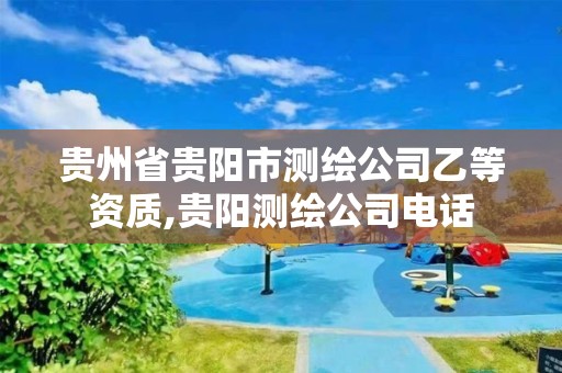 贵州省贵阳市测绘公司乙等资质,贵阳测绘公司电话