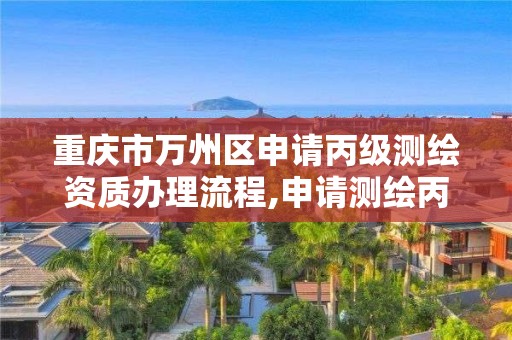 重庆市万州区申请丙级测绘资质办理流程,申请测绘丙级资质条件。