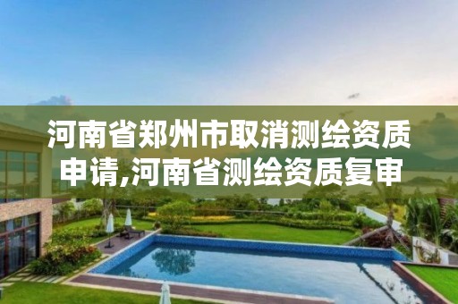 河南省郑州市取消测绘资质申请,河南省测绘资质复审换证。