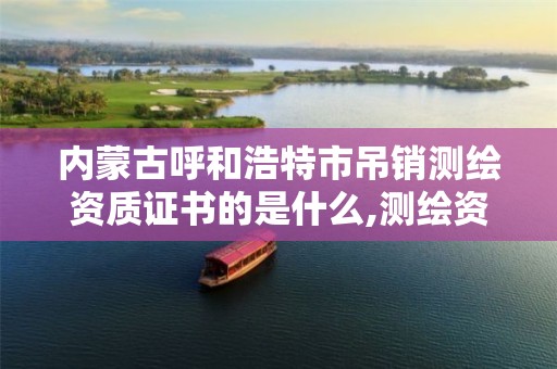 内蒙古呼和浩特市吊销测绘资质证书的是什么,测绘资质 取消