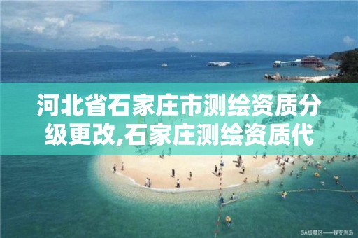 河北省石家庄市测绘资质分级更改,石家庄测绘资质代办