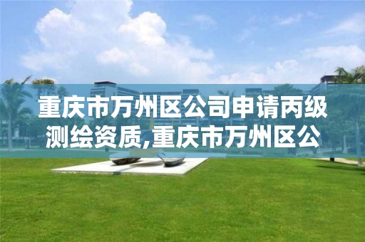 重庆市万州区公司申请丙级测绘资质,重庆市万州区公司申请丙级测绘资质流程