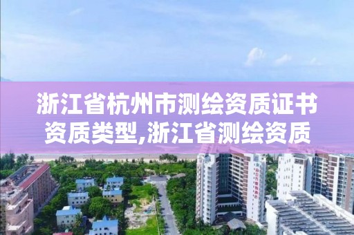 浙江省杭州市测绘资质证书资质类型,浙江省测绘资质管理实施细则