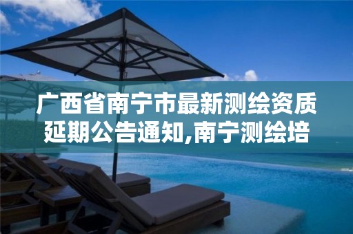 广西省南宁市最新测绘资质延期公告通知,南宁测绘培训机构