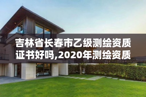 吉林省长春市乙级测绘资质证书好吗,2020年测绘资质乙级需要什么条件。