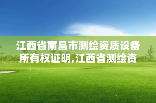 江西省南昌市测绘资质设备所有权证明,江西省测绘资质查询