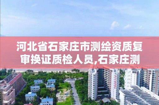 河北省石家庄市测绘资质复审换证质检人员,石家庄测绘招聘信息。