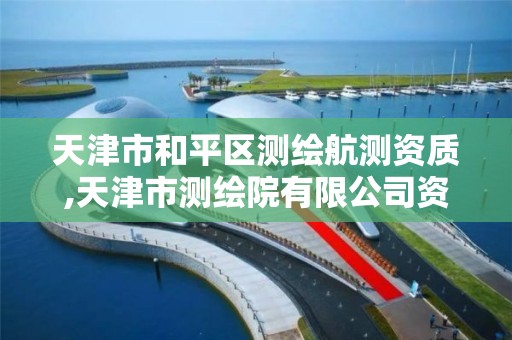 天津市和平区测绘航测资质,天津市测绘院有限公司资质