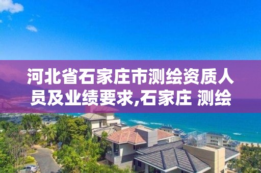 河北省石家庄市测绘资质人员及业绩要求,石家庄 测绘