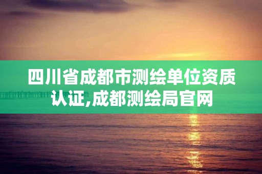 四川省成都市测绘单位资质认证,成都测绘局官网